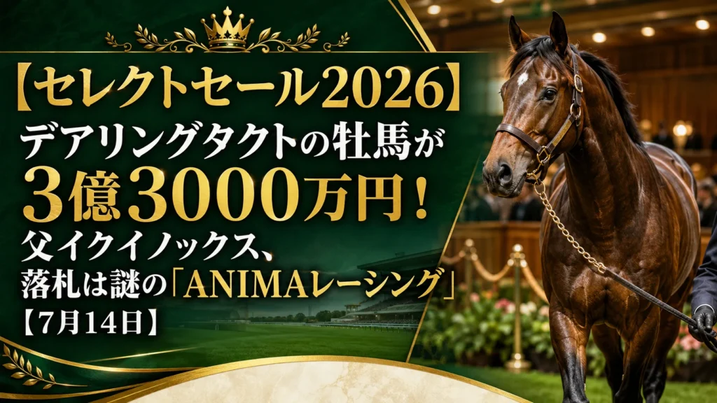 【セレクトセール2026】デアリングタクトの牡馬が3億3000万円！父イクイノックス、落札は謎の「ANIMAレーシング」【7月14日】