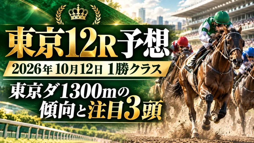 東京12R予想 2026年10月12日 1勝クラス｜東京ダ1300mの傾向と注目3頭